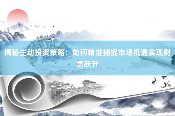 揭秘主动投资策略:如何精准捕捉市场机遇实现财富跃升