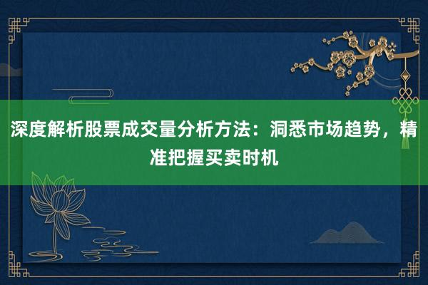深度解析股票成交量分析方法：洞悉市场趋势，精准把握买卖时机