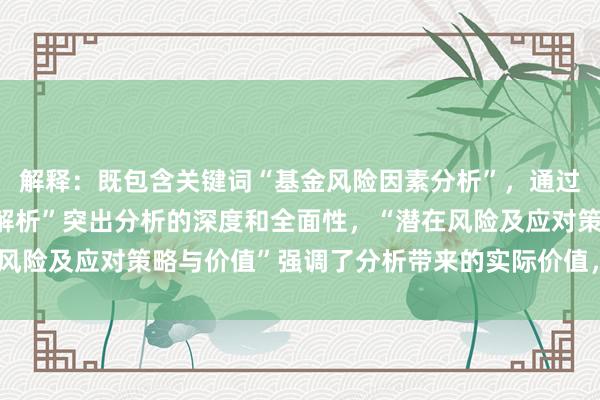 解释：既包含关键词“基金风险因素分析”，通过“深度剖析”“多维度解析”突出分析的深度和全面性，“潜在风险及应对策略与价值”强调了分析带来的实际价值，避免标题党。