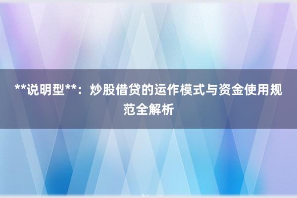 **说明型**：炒股借贷的运作模式与资金使用规范全解析