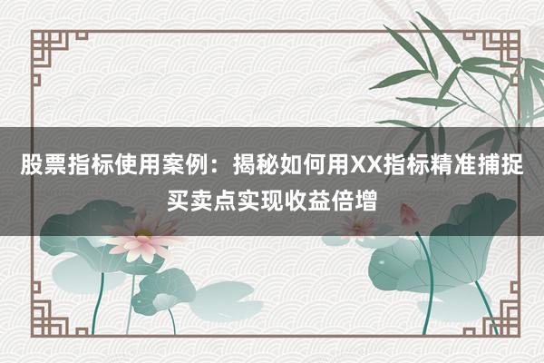 股票指标使用案例：揭秘如何用XX指标精准捕捉买卖点实现收益倍增