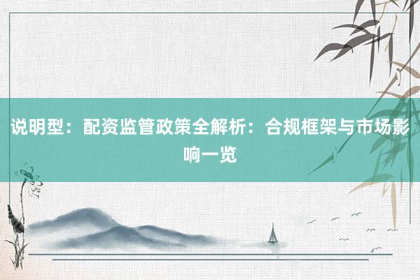 说明型：配资监管政策全解析：合规框架与市场影响一览