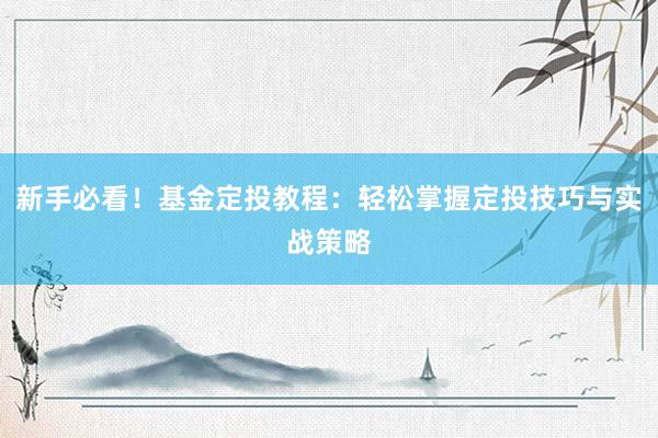 新手必看！基金定投教程：轻松掌握定投技巧与实战策略