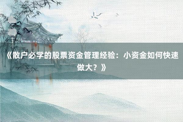 《散户必学的股票资金管理经验：小资金如何快速做大？》