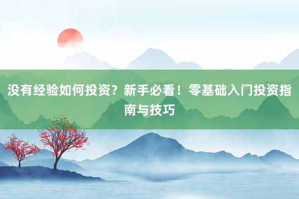 没有经验如何投资？新手必看！零基础入门投资指南与技巧