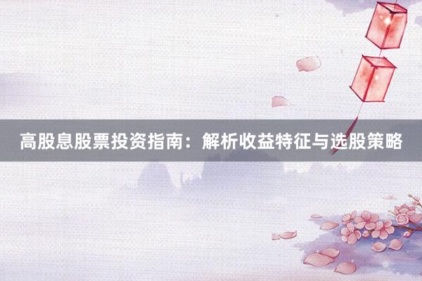 高股息股票投资指南：解析收益特征与选股策略