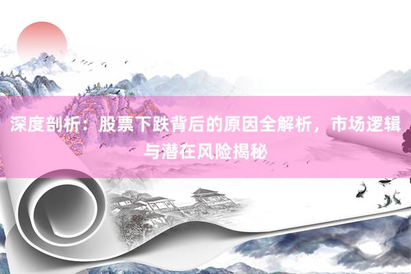 深度剖析：股票下跌背后的原因全解析，市场逻辑与潜在风险揭秘