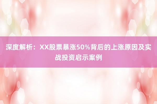深度解析：XX股票暴涨50%背后的上涨原因及实战投资启示案例