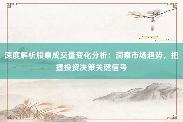 深度解析股票成交量变化分析：洞察市场趋势，把握投资决策关键信号