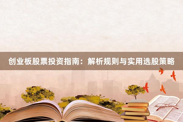 创业板股票投资指南：解析规则与实用选股策略
