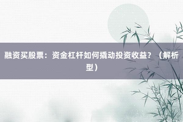 融资买股票：资金杠杆如何撬动投资收益？（解析型）