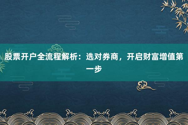 股票开户全流程解析:选对券商,开启财富增值第一步